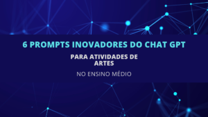 Leia mais sobre o artigo 6 Prompts Inovadores do ChatGPT para Atividades de Artes no Ensino Médio