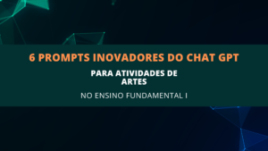 Leia mais sobre o artigo 6 Prompts Inovadores do ChatGPT para Atividades de Artes no Ensino Fundamental I