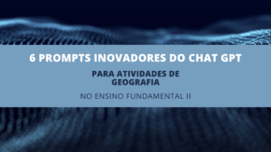 Leia mais sobre o artigo 6 Prompts Inovadores do ChatGPT para Atividades de Geografia no Ensino Fundamental II