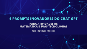 Leia mais sobre o artigo 6 Prompts Inovadores do ChatGPT para Atividades de Matemática e suas Tecnologias no Ensino Médio