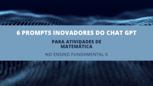 Leia mais sobre o artigo 6 Prompts Inovadores do ChatGPT para Atividades de Matemática no Ensino Fundamental II