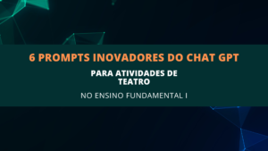 Leia mais sobre o artigo 6 Prompts Inovadores do ChatGPT para Atividades de Teatro no Ensino Fundamental I