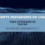 6 Prompts Inovadores do ChatGPT para Atividades de Teatro no Ensino Fundamental II