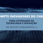 6 Prompts Inovadores do ChatGPT para Atividades de Tecnologia e Inovação no Ensino Fundamental II