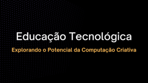 Leia mais sobre o artigo Educação Tecnológica: Explorando o Potencial da Computação Criativa