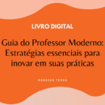 (LIVRO DIGITAL) Guia do Professor Moderno – Estratégias Essenciais para Inovar em suas Práticas