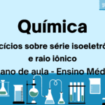 Química – Exercícios sobre Série Isoeletrônica e Raio Iônico (Plano de aula – Ensino médio)