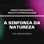 Ens. Fundamental: Projeto Interdisciplinar de Arte, Ciências, Música – A Sinfonia da Natureza