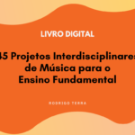 (LIVRO DIGITAL) 45 Projetos Interdisciplinares de Música, para o Ensino Fundamental