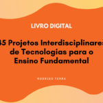 (LIVRO DIGITAL) 45 Projetos Interdisciplinares de Tecnologias, para o Ensino Fundamental