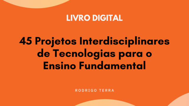 (LIVRO DIGITAL) 45 Projetos Interdisciplinares de Tecnologias, para o Ensino Fundamental