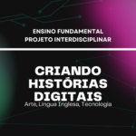 Ens. Fundamental: Projeto Interdisciplinar de Arte, Língua Inglesa, Tecnologia – Criando Histórias Digitais