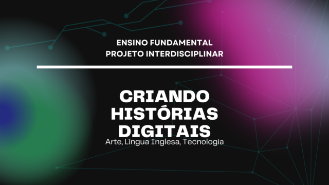 Ens. Fundamental: Projeto Interdisciplinar de Arte, Língua Inglesa, Tecnologia – Criando Histórias Digitais