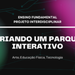 Ens. Fundamental: Projeto Interdisciplinar de Arte, Educação Física, Tecnologia – Criando um Parque Interativo