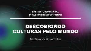 Leia mais sobre o artigo Ens. Fundamental: Projeto Interdisciplinar de Arte, Geografia, Língua Inglesa – Descobrindo Culturas pelo Mundo