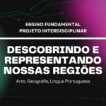 Ens. Fundamental: Projeto Interdisciplinar de Arte, Geografia, Língua Portuguesa – Descobrindo e Representando Nossas Regiões