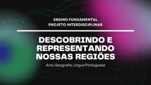 Leia mais sobre o artigo Ens. Fundamental: Projeto Interdisciplinar de Arte, Geografia, Língua Portuguesa – Descobrindo e Representando Nossas Regiões