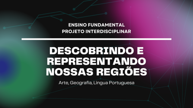 Ens. Fundamental: Projeto Interdisciplinar de Arte, Geografia, Língua Portuguesa – Descobrindo e Representando Nossas Regiões