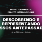 Ens. Fundamental: Projeto Interdisciplinar de Arte, Ciências, História – Descobrindo e Representando Nossos Antepassados