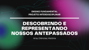 Leia mais sobre o artigo Ens. Fundamental: Projeto Interdisciplinar de Arte, Ciências, História – Descobrindo e Representando Nossos Antepassados