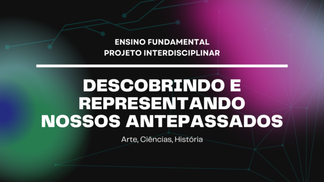 Ens. Fundamental: Projeto Interdisciplinar de Arte, Ciências, História – Descobrindo e Representando Nossos Antepassados