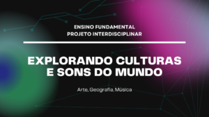 Leia mais sobre o artigo Ens. Fundamental: Projeto Interdisciplinar de Arte, Geografia, Música – Explorando Culturas e Sons do Mundo