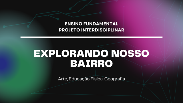 Ens. Fundamental: Projeto Interdisciplinar de Arte, Educação Física, Geografia – Explorando Nosso Bairro