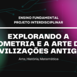 Ens. Fundamental: Projeto Interdisciplinar de Arte, História, Matemática – Explorando a Geometria e a Arte das Civilizações Antigas