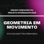 Ens. Fundamental: Projeto Interdisciplinar de Arte, Educação Física, Matemática – Geometria em Movimento