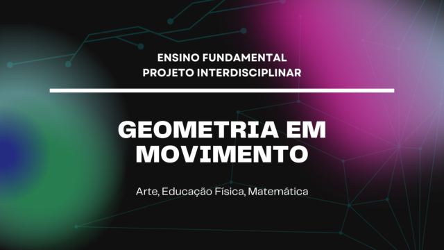 Ens. Fundamental: Projeto Interdisciplinar de Arte, Educação Física, Matemática – Geometria em Movimento