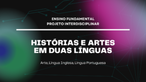 Leia mais sobre o artigo Ens. Fundamental: Projeto Interdisciplinar de Arte, Língua Inglesa, Língua Portuguesa – Histórias e Artes em Duas Línguas