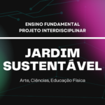 Ens. Fundamental: Projeto Interdisciplinar de Arte, Ciências, Educação Física – Jardim Sustentável