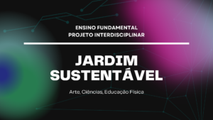 Leia mais sobre o artigo Ens. Fundamental: Projeto Interdisciplinar de Arte, Ciências, Educação Física – Jardim Sustentável