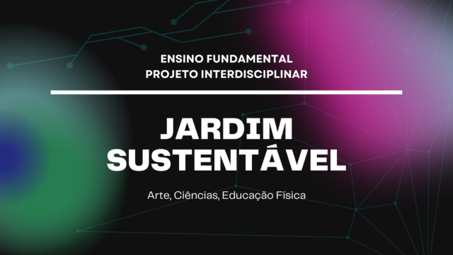 Ens. Fundamental: Projeto Interdisciplinar de Arte, Ciências, Educação Física – Jardim Sustentável