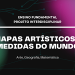 Ens. Fundamental: Projeto Interdisciplinar de Arte, Geografia, Matemática – Mapas Artísticos e Medidas do Mundo