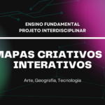 Ens. Fundamental: Projeto Interdisciplinar de Arte, Geografia, Tecnologia – Mapas Criativos e Interativos