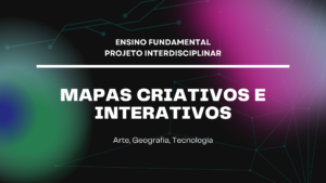 Leia mais sobre o artigo Ens. Fundamental: Projeto Interdisciplinar de Arte, Geografia, Tecnologia – Mapas Criativos e Interativos