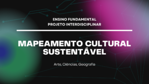 Leia mais sobre o artigo Ens. Fundamental: Projeto Interdisciplinar de Arte, Ciências, Geografia – Mapeamento Cultural Sustentável