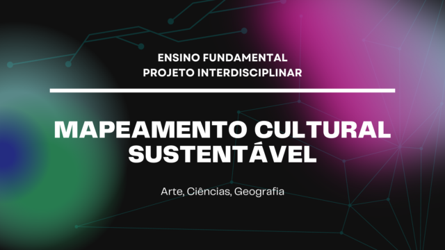 Ens. Fundamental: Projeto Interdisciplinar de Arte, Ciências, Geografia – Mapeamento Cultural Sustentável