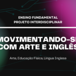 Ens. Fundamental: Projeto Interdisciplinar de Arte, Educação Física, Língua Inglesa – Movimentando-se com Arte e Inglês