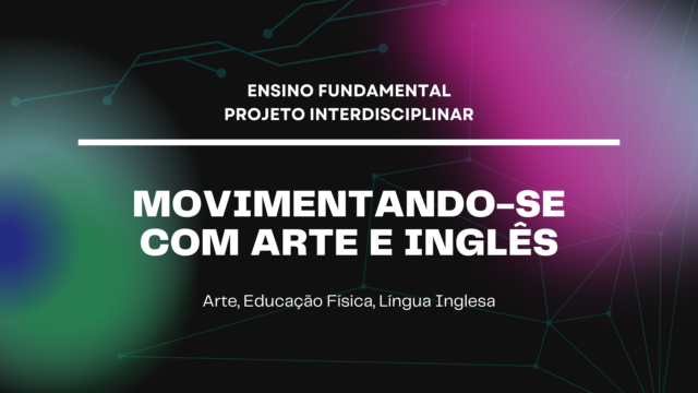 Ens. Fundamental: Projeto Interdisciplinar de Arte, Educação Física, Língua Inglesa – Movimentando-se com Arte e Inglês