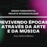 Ens. Fundamental: Projeto Interdisciplinar de Arte, História, Música – Revivendo Épocas Através da Arte e da Música