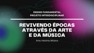 Leia mais sobre o artigo Ens. Fundamental: Projeto Interdisciplinar de Arte, História, Música – Revivendo Épocas Através da Arte e da Música