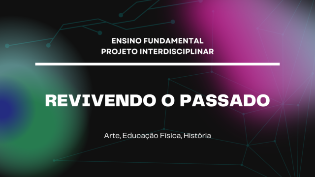 Ens. Fundamental: Projeto Interdisciplinar de Arte, Educação Física, História – Revivendo o Passado