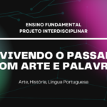 Ens. Fundamental: Projeto Interdisciplinar de Arte, História, Língua Portuguesa – Revivendo o Passado com Arte e Palavra