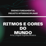 Ens. Fundamental: Projeto Interdisciplinar de Arte, Língua Inglesa, Música – Ritmos e Cores do Mundo