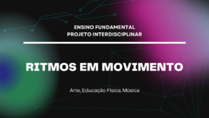 Leia mais sobre o artigo Ens. Fundamental: Projeto Interdisciplinar de Arte, Educação Física, Música – Ritmos em Movimento