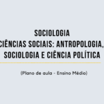 Sociologia – Ciências Sociais: Antropologia, Sociologia e Ciência Política (Plano de aula – Ensino médio)