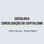 Sociologia – Consolidação do Capitalismo (Plano de aula – Ensino médio)