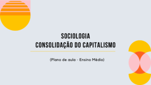 Leia mais sobre o artigo Sociologia – Consolidação do Capitalismo (Plano de aula – Ensino médio)